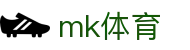 MK体育官网 - 权威足球篮球赛事高清速递